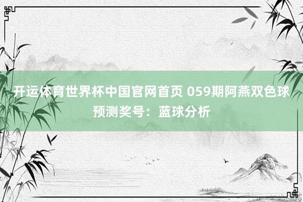 开运体育世界杯中国官网首页 059期阿燕双色球预测奖号:蓝球分析