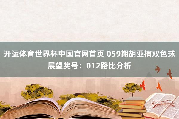 开运体育世界杯中国官网首页 059期胡亚楠双色球展望奖号:012路比分析