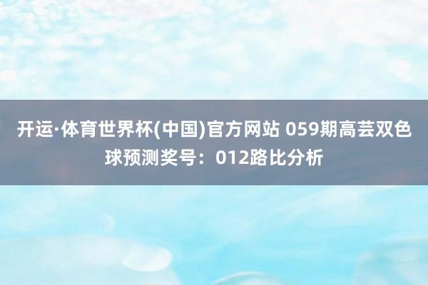 开运·体育世界杯(中国)官方网站 059期高芸双色球预测奖号:012路比分析