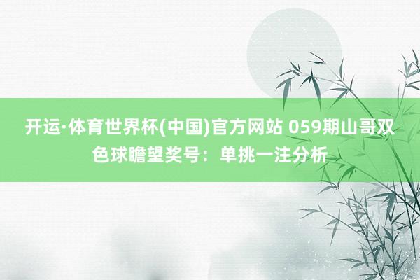 开运·体育世界杯(中国)官方网站 059期山哥双色球瞻望奖号:单挑一注分析