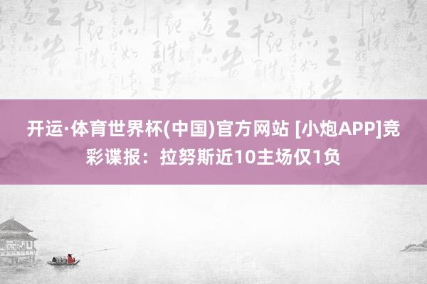 开运·体育世界杯(中国)官方网站 [小炮APP]竞彩谍报：拉努斯近10主场仅1负