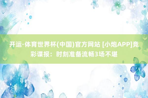 开运·体育世界杯(中国)官方网站 [小炮APP]竞彩谍报：时刻准备流畅3场不堪