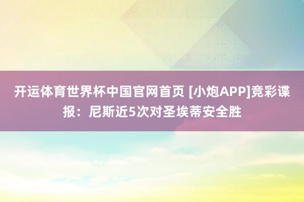 开运体育世界杯中国官网首页 [小炮APP]竞彩谍报：尼斯近5次对圣埃蒂安全胜