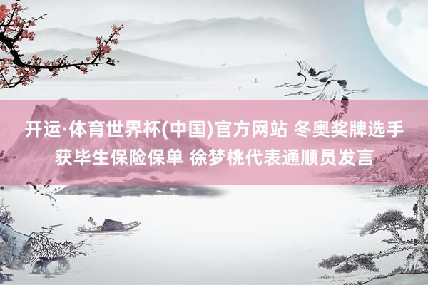 开运·体育世界杯(中国)官方网站 冬奥奖牌选手获毕生保险保单 徐梦桃代表通顺员发言