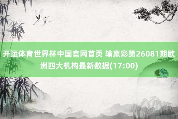 开运体育世界杯中国官网首页 输赢彩第26081期欧洲四大机构最新数据(17:00)