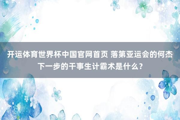 开运体育世界杯中国官网首页 落第亚运会的何杰下一步的干事生计霸术是什么?
