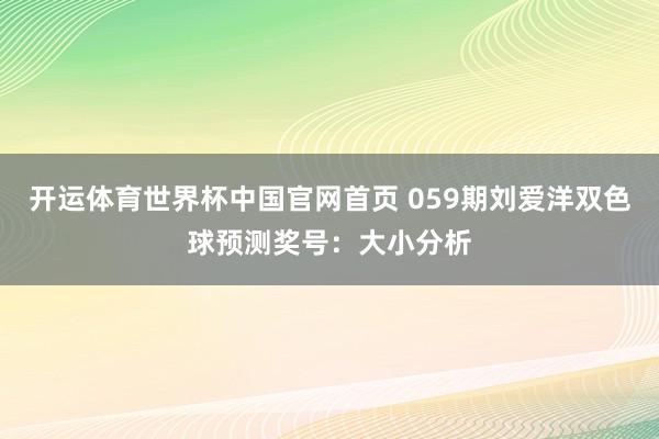 开运体育世界杯中国官网首页 059期刘爱洋双色球预测奖号:大小分析