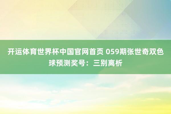 开运体育世界杯中国官网首页 059期张世奇双色球预测奖号:三别离析