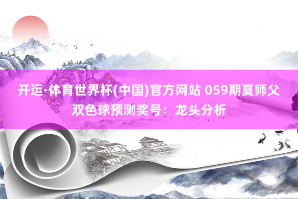 开运·体育世界杯(中国)官方网站 059期夏师父双色球预测奖号:龙头分析