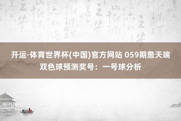 开运·体育世界杯(中国)官方网站 059期詹天端双色球预测奖号:一号球分析