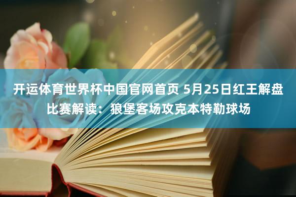 开运体育世界杯中国官网首页 5月25日红王解盘比赛解读:狼堡客场攻克本特勒球场