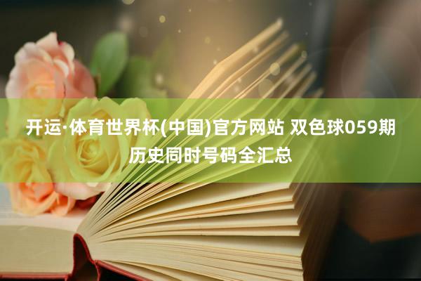 开运·体育世界杯(中国)官方网站 双色球059期历史同时号码全汇总