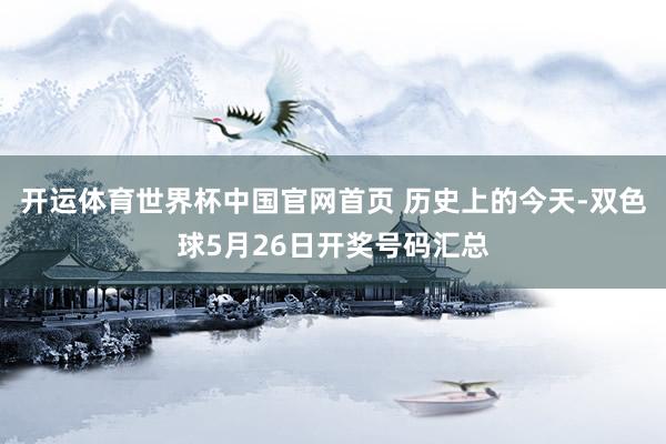 开运体育世界杯中国官网首页 历史上的今天-双色球5月26日开奖号码汇总