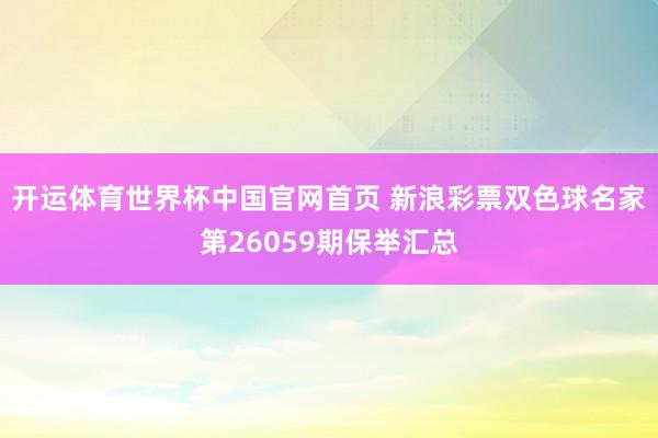 开运体育世界杯中国官网首页 新浪彩票双色球名家第26059期保举汇总