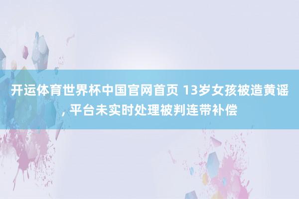 开运体育世界杯中国官网首页 13岁女孩被造黄谣， 平台未实时处理被判连带补偿
