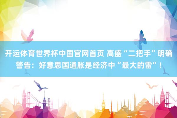 开运体育世界杯中国官网首页 高盛“二把手”明确警告:好意思国通胀是经济中“最大的雷”!