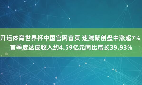开运体育世界杯中国官网首页 速腾聚创盘中涨超7% 首季度达成收入约4.59亿元同比增长39.93%