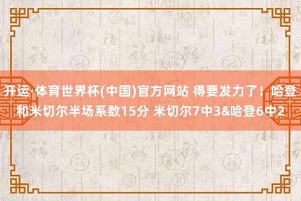 开运·体育世界杯(中国)官方网站 得要发力了!哈登和米切尔半场系数15分 米切尔7中3&哈登6中2