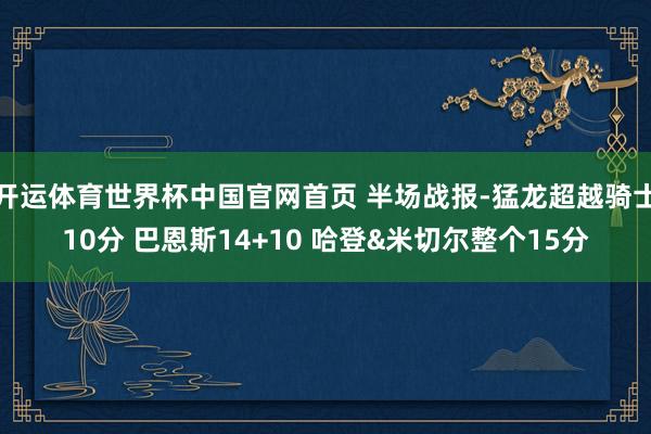 开运体育世界杯中国官网首页 半场战报-猛龙超越骑士10分 巴恩斯14+10 哈登&米切尔整个15分