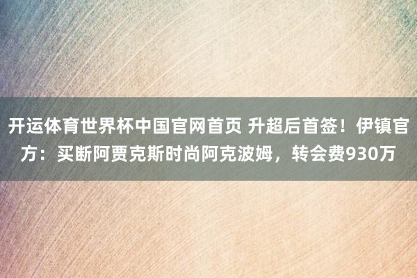 开运体育世界杯中国官网首页 升超后首签!伊镇官方:买断阿贾克斯时尚阿克波姆,转会费930万