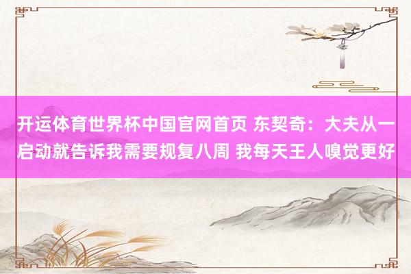 开运体育世界杯中国官网首页 东契奇:大夫从一启动就告诉我需要规复八周 我每天王人嗅觉更好