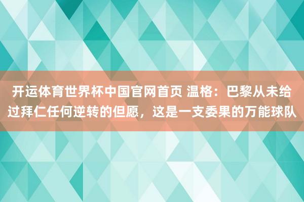 开运体育世界杯中国官网首页 温格:巴黎从未给过拜仁任何逆转的但愿,这是一支委果的万能球队