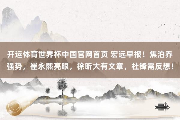 开运体育世界杯中国官网首页 宏远早报!焦泊乔强势,崔永熙亮眼,徐昕大有文章,杜锋需反想!
