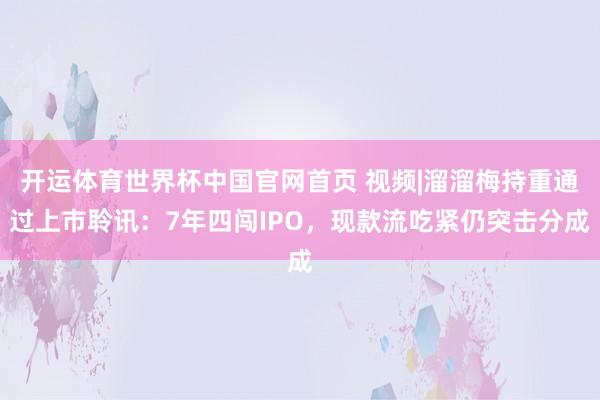 开运体育世界杯中国官网首页 视频|溜溜梅持重通过上市聆讯：7年四闯IPO，现款流吃紧仍突击分成