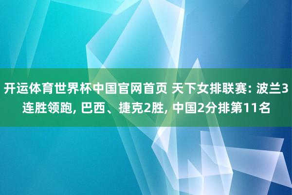 开运体育世界杯中国官网首页 天下女排联赛: 波兰3连胜领跑, 巴西、捷克2胜, 中国2分排第11名