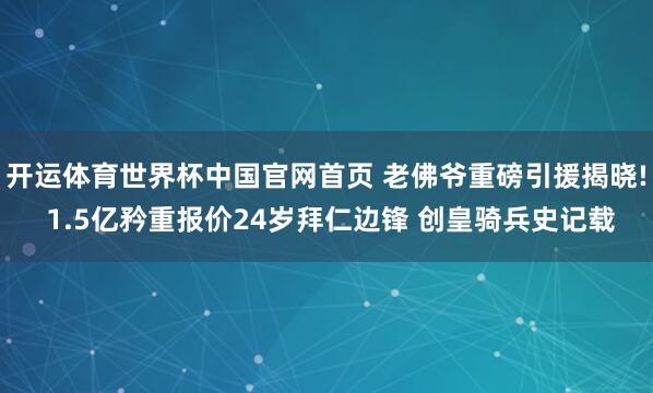 开运体育世界杯中国官网首页 老佛爷重磅引援揭晓! 1.5亿矜重报价24岁拜仁边锋 创皇骑兵史记载