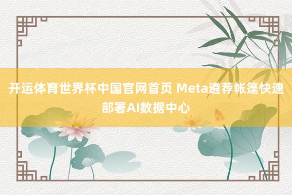 开运体育世界杯中国官网首页 Meta遴荐帐篷快速部署AI数据中心