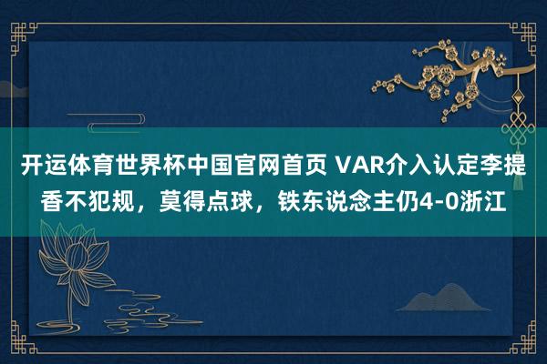 开运体育世界杯中国官网首页 VAR介入认定李提香不犯规,莫得点球,铁东说念主仍4-0浙江