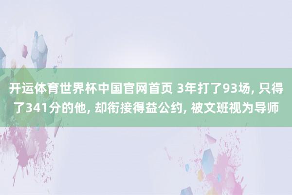 开运体育世界杯中国官网首页 3年打了93场, 只得了341分的他, 却衔接得益公约, 被文班视为导师