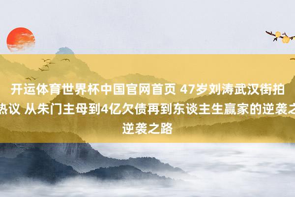 开运体育世界杯中国官网首页 47岁刘涛武汉街拍引热议 从朱门主母到4亿欠债再到东谈主生赢家的逆袭之路