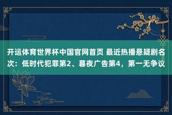 开运体育世界杯中国官网首页 最近热播悬疑剧名次:低时代犯罪第2、暮夜广告第4,第一无争议