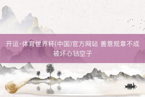 开运·体育世界杯(中国)官方网站 善意规章不成被坏心钻空子