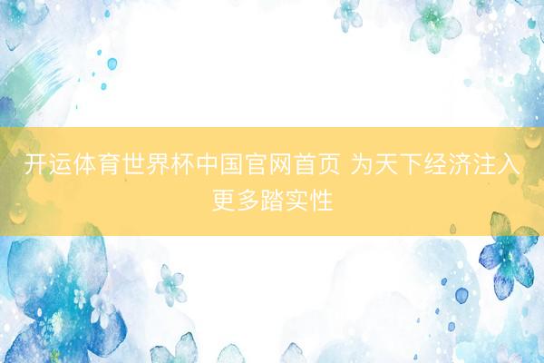 开运体育世界杯中国官网首页 为天下经济注入更多踏实性
