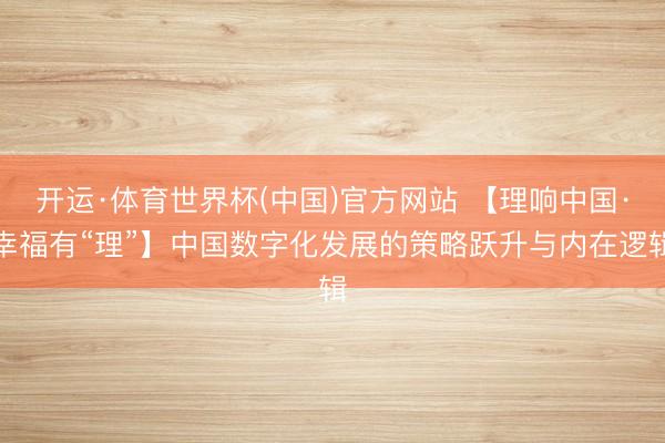 开运·体育世界杯(中国)官方网站 【理响中国·幸福有“理”】中国数字化发展的策略跃升与内在逻辑