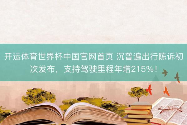 开运体育世界杯中国官网首页 沉普遍出行陈诉初次发布,支持驾驶里程年增215%!