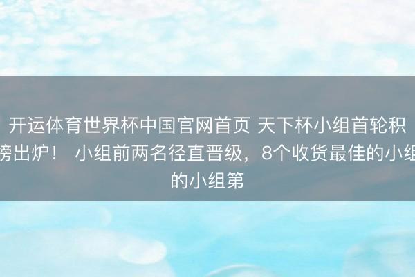 开运体育世界杯中国官网首页 天下杯小组首轮积分榜出炉! 小组前两名径直晋级,8个收货最佳的小组第