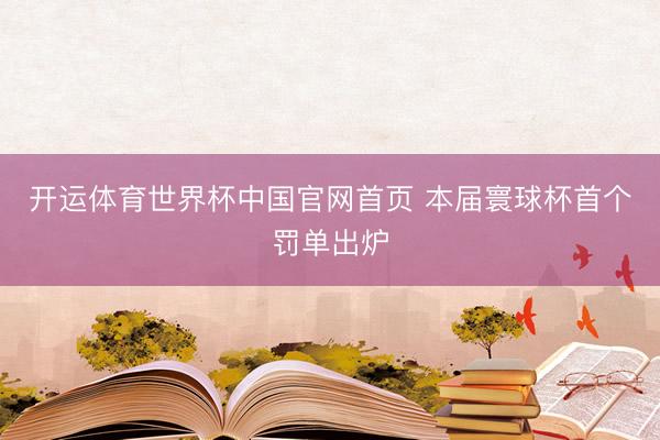 开运体育世界杯中国官网首页 本届寰球杯首个罚单出炉